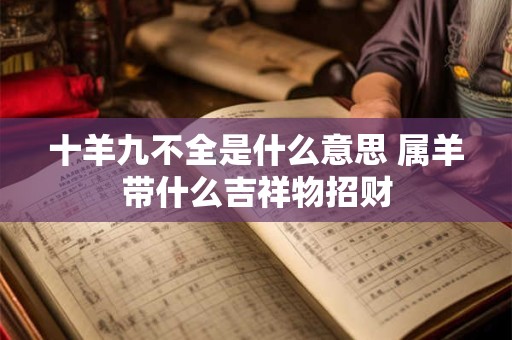 十羊九不全是什么意思 属羊带什么吉祥物招财