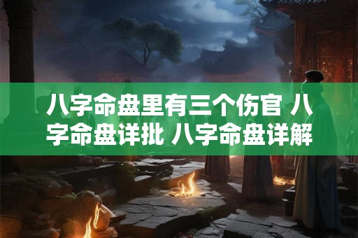 八字命盘里有三个伤官 八字命盘详批 八字命盘详解