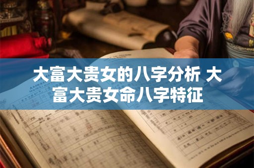 大富大贵女的八字分析 大富大贵女命八字特征