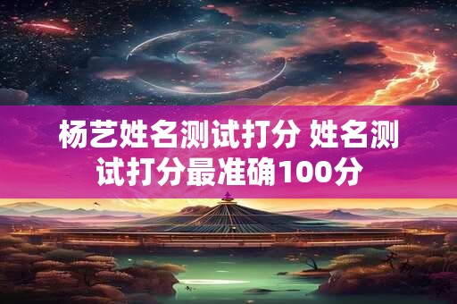 杨艺姓名测试打分 姓名测试打分最准确100分