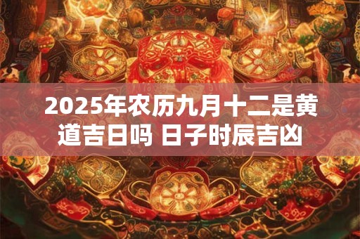 2026年农历九月十二是黄道吉日吗 日子时辰吉凶