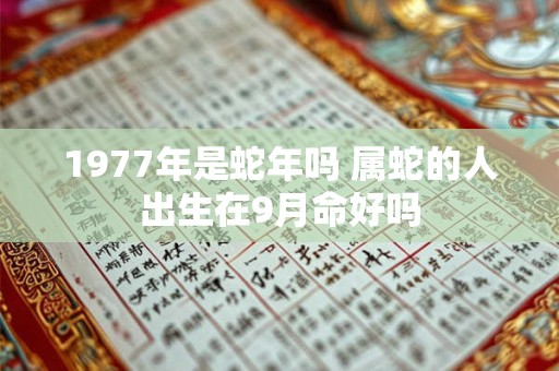 1977年是蛇年吗 属蛇的人出生在9月命好吗