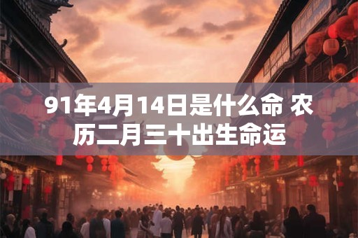 91年4月14日是什么命 农历二月三十出生命运