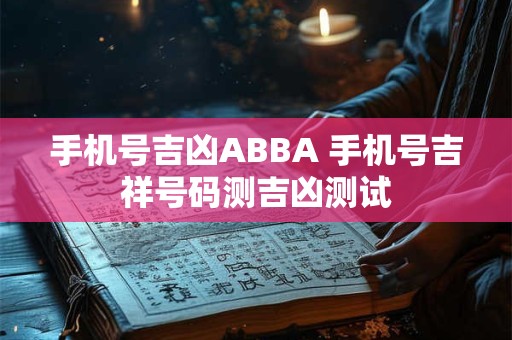 手机号吉凶ABBA 手机号吉祥号码测吉凶测试