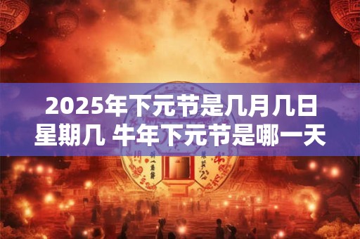 2026年下元节是几月几日星期几 牛年下元节是哪一天