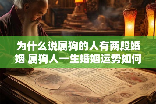 为什么说属狗的人有两段婚姻 属狗人一生婚姻运势如何
