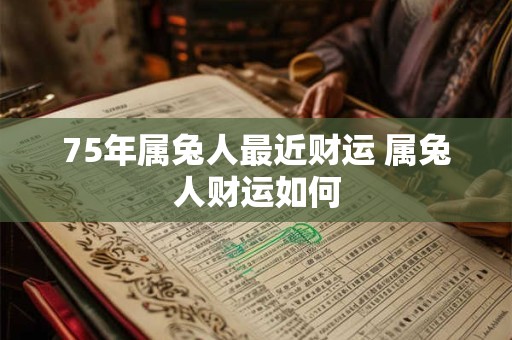 75年属兔人最近财运 属兔人财运如何