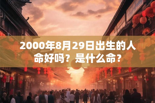 2000年8月29日出生的人命好吗？是什么命？