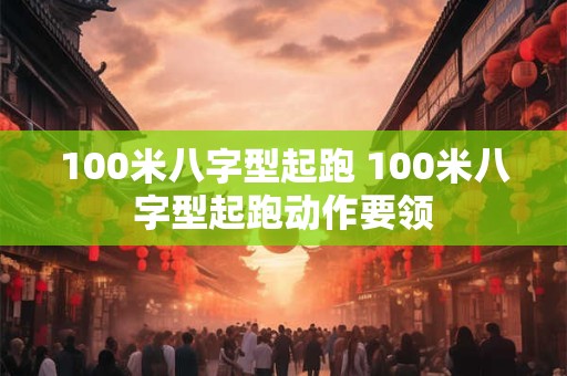 100米八字型起跑 100米八字型起跑动作要领