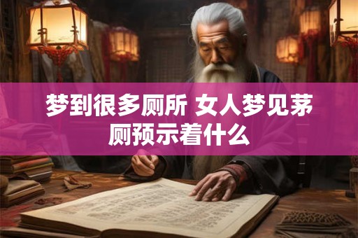 梦到很多厕所 女人梦见茅厕预示着什么