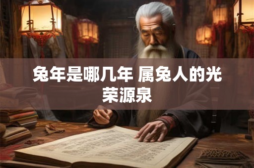 兔年是哪几年 属兔人的光荣源泉