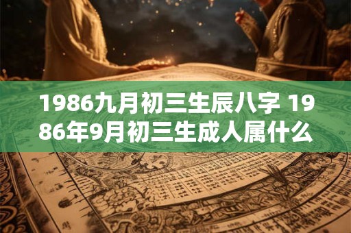 1986九月初三生辰八字 1986年9月初三生成人属什么命五行