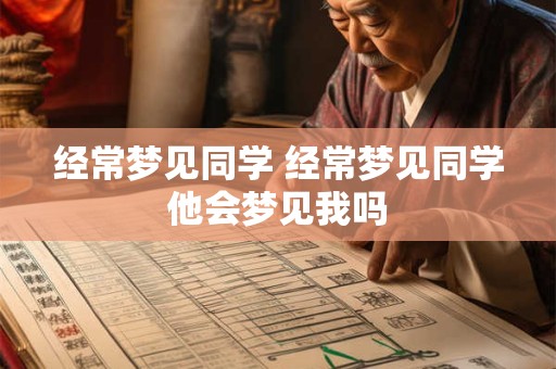 经常梦见同学 经常梦见同学他会梦见我吗