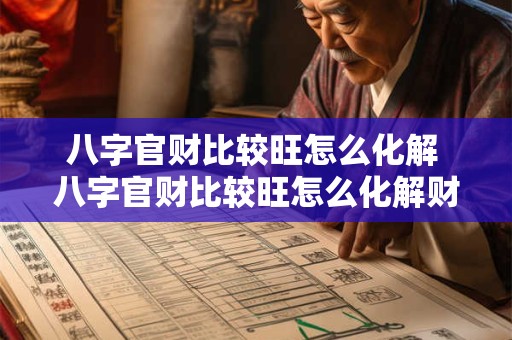 八字官财比较旺怎么化解 八字官财比较旺怎么化解财运