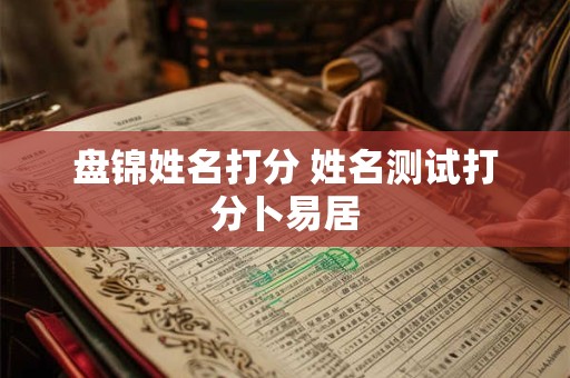 盘锦姓名打分 姓名测试打分卜易居