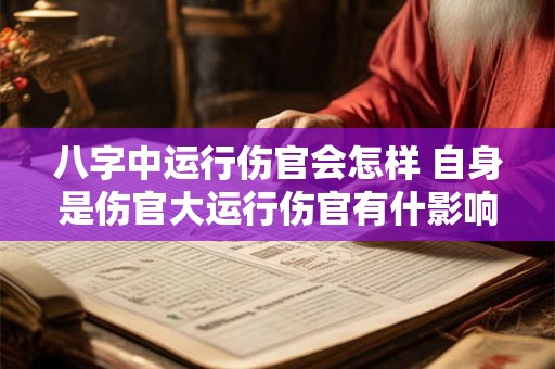 八字中运行伤官会怎样 自身是伤官大运行伤官有什影响