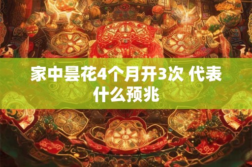 家中昙花4个月开3次 代表什么预兆