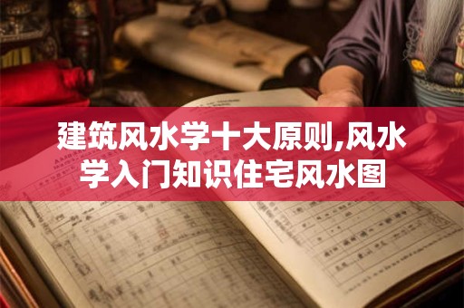 建筑风水学十大原则,风水学入门知识住宅风水图