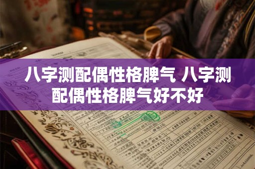 八字测配偶性格脾气 八字测配偶性格脾气好不好