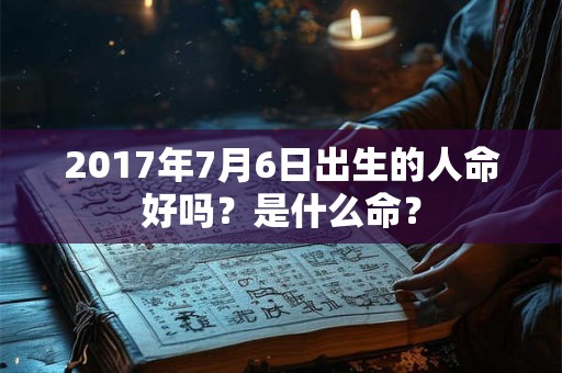 2017年7月6日出生的人命好吗？是什么命？
