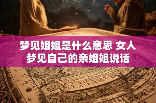 梦见姐姐是什么意思 女人梦见自己的亲姐姐说话