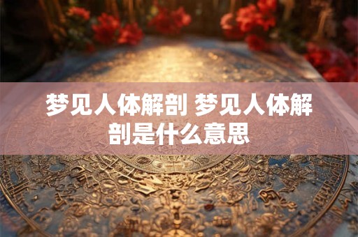 梦见人体解剖 梦见人体解剖是什么意思