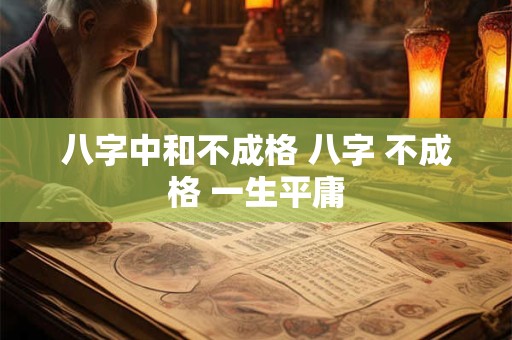 八字中和不成格 八字 不成格 一生平庸