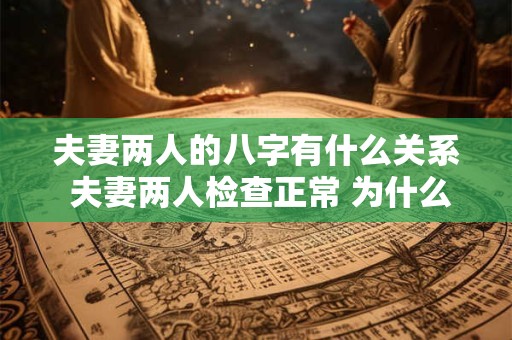 夫妻两人的八字有什么关系 夫妻两人检查正常 为什么总怀不上