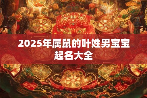 2025年属鼠的叶姓男宝宝起名大全
