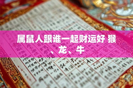 属鼠人跟谁一起财运好 猴、龙、牛