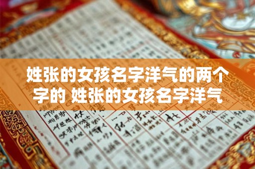姓张的女孩名字洋气的两个字的 姓张的女孩名字洋气的三个字