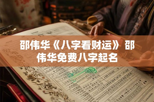 邵伟华《八字看财运》 邵伟华免费八字起名
