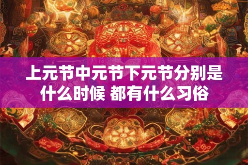 上元节中元节下元节分别是什么时候 都有什么习俗