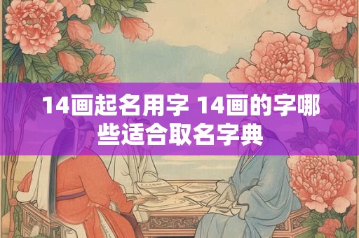 14画起名用字 14画的字哪些适合取名字典