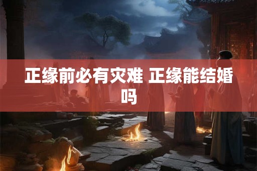 正缘前必有灾难 正缘能结婚吗