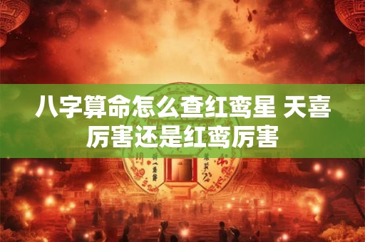 八字算命怎么查红鸾星 天喜厉害还是红鸾厉害