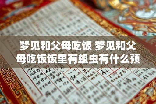 梦见和父母吃饭 梦见和父母吃饭饭里有蛆虫有什么预兆
