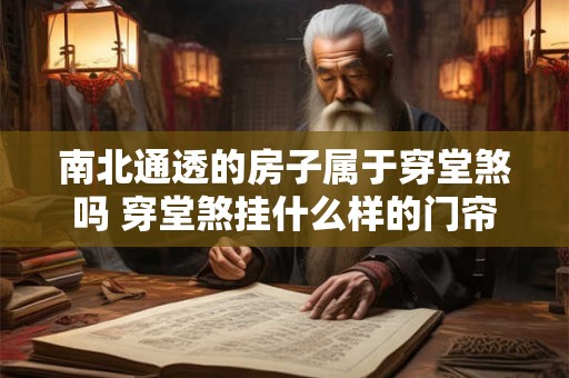 南北通透的房子属于穿堂煞吗 穿堂煞挂什么样的门帘