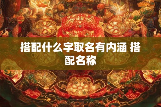 搭配什么字取名有内涵 搭配名称