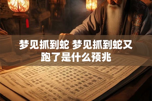 梦见抓到蛇 梦见抓到蛇又跑了是什么预兆