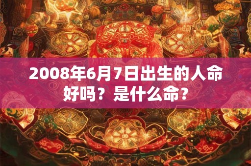 2008年6月7日出生的人命好吗？是什么命？