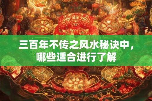 三百年不传之风水秘诀中，哪些适合进行了解