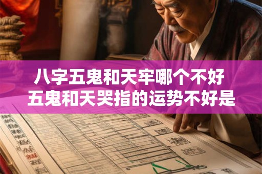 八字五鬼和天牢哪个不好 五鬼和天哭指的运势不好是什么意思