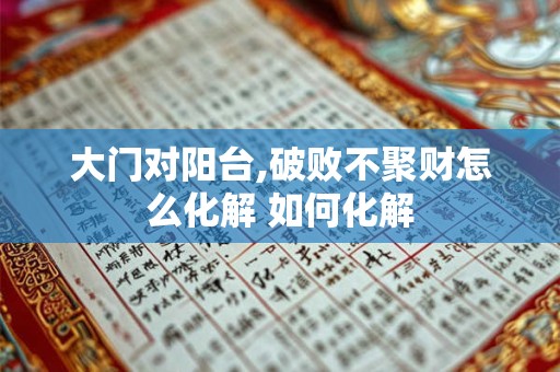大门对阳台,破败不聚财怎么化解 如何化解