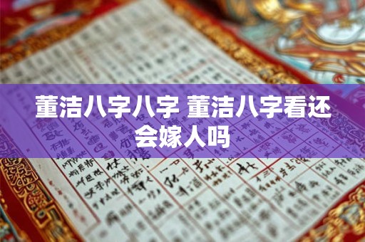 董洁八字八字 董洁八字看还会嫁人吗