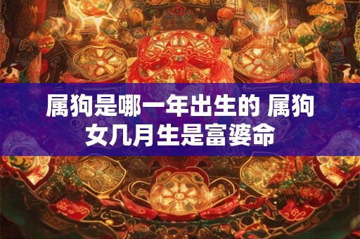 属狗是哪一年出生的 属狗女几月生是富婆命