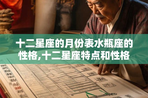十二星座的月份表水瓶座的性格,十二星座特点和性格