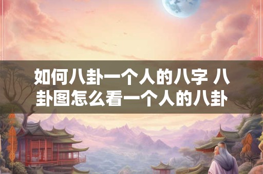 如何八卦一个人的八字 八卦图怎么看一个人的八卦
