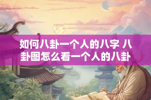 如何八卦一个人的八字 八卦图怎么看一个人的八卦