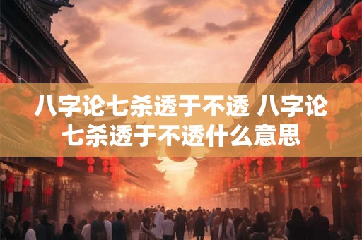 八字论七杀透于不透 八字论七杀透于不透什么意思